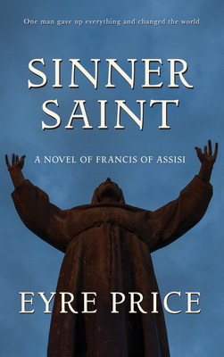 Sinner Saint: A Novel of Francis of Assisi by Eyre Price