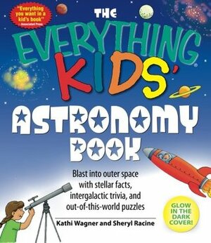 The Everything Kids' Astronomy Book: Blast into outer space with stellar facts, intergalatic trivia, and out-of-this-world puzzles by Kathi Wagner, Sheryl Racine