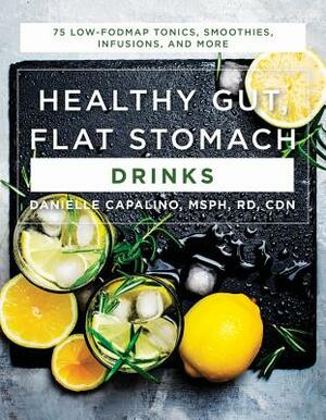 Healthy Gut, Flat Stomach Drinks: 75 Low-Fodmap Tonics, Smoothies, Infusions, and More by Danielle Capalino