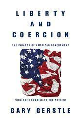 Liberty and Coercion: The Paradox of American Government from the Founding to the Present by Gary Gerstle