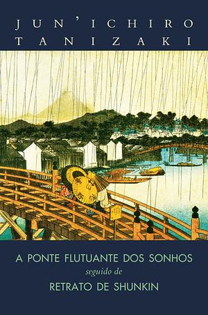 A Ponte Flutuante dos Sonhos seguido de Retrato de Shunkin by Jun'ichirō Tanizaki