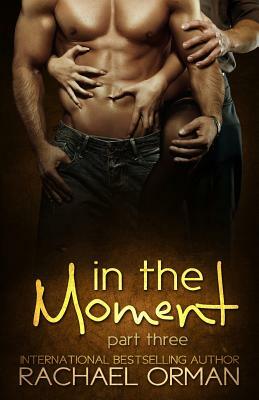 In The Moment: Part Three by Rachael Orman