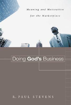 Doing God's Business: Meaning and Motivation for the Marketplace by R. Paul Stevens