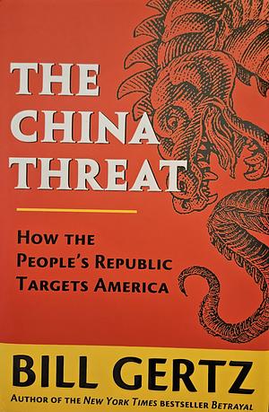 The China Threat: How the People's Republic Targets America by Bill Gertz