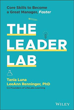 The Leader Lab: Core Skills to Become a Great Manager, Faster by Leeann Renninger Phd, Tania Luna