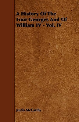 A History of the Four Georges and of William IV - Vol. IV by Justin McCarthy