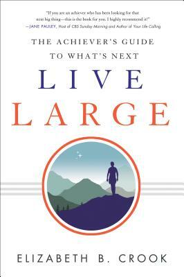 Live Large: The Achiever's Guide to What's Next by Elizabeth B. Crook