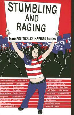 Stumbling and Raging: More Politically Inspired Fiction by Ryan Boudinot, Glori Simmons, Eric Orner, Ben Greenman, David Amsden, Laurenn McCubbin, Ashni Devendra Mohnot, Karan Mahajan, Dave Eggers, John Warner, Amanda Eyre Ward, F.S. Yu, Avital Gad-Cykman, Otis Haschemeyer, Ellen Rossiter, Sandra Cisneros, Michelle Herman, Sean Carman, Anthony Ha, Stephen Elliott, Andrew Foster Altschul, Jim Shepard, Courtney Angela Brkic, Greg Larson, Jeff Parker, Doug Dorst, Alicia Erian, Audrey Niffenegger, Chris Abani, Ron Carlson, Aimee Bender, Stefan Kiesbye, Neal Pollack, Adam Johnson