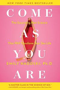 Come as You Are: The Surprising New Science That Will Transform Your Sex Life by Emily Nagoski