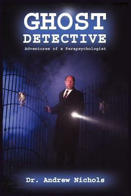 Ghost Detective: Adventures of a Parapsychologist by Andrew Nichols