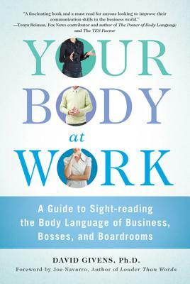 Your Body at Work: A Guide to Sight-Reading the Body Language of Business, Bosses, and Boardrooms by David Givens