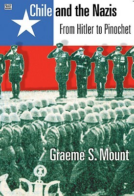 Chile and the Nazis: From Hitler to Pinochet by Graeme Mount
