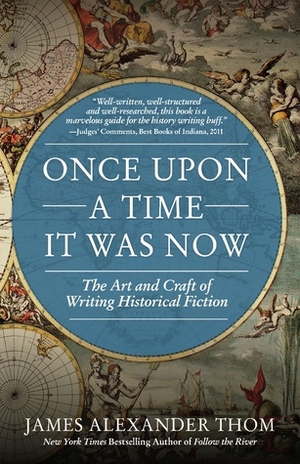 Once Upon a Time It Was Now: The Art & Craft of Writing Historical Fiction by James Alexander Thom