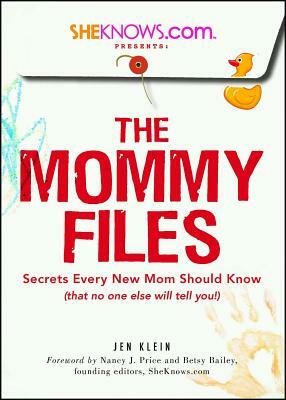 Sheknows.com Presents - The Mommy Files: Secrets Every New Mom Should Know (That No One Else Will Tell You!) by Jen Klein, Betsy Bailey