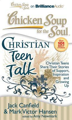 Chicken Soup for the Soul: Christian Teen Talk: Christian Teens Share Their Stories of Support, Inspiration and Growing Up by Mark Victor Hansen, Jack Canfield