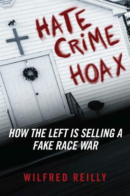 Hate Crime Hoax: How the Left Is Selling a Fake Race War by Wilfred Reilly