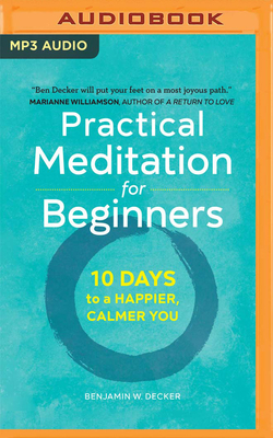 Practical Meditation for Beginners: 10 Days to a Happier, Calmer You by Benjamin W. Decker