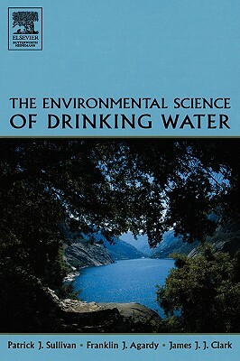 The Environmental Science of Drinking Water by James J. J. Clark, Franklin J. Agardy, Patrick Sullivan
