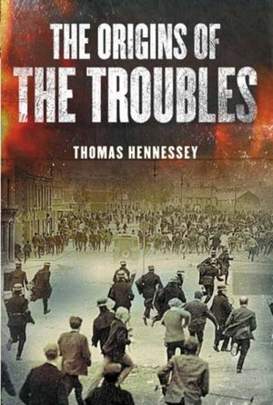 Northern Ireland: The Origins of the Troubles by Thomas Hennessey