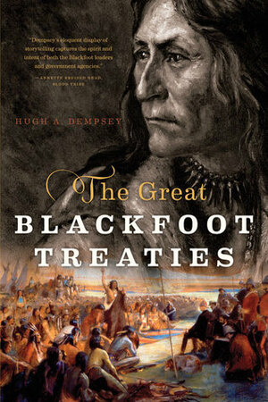The Great Blackfoot Treaties by Hugh A. Dempsey