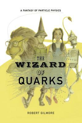 The Wizard of Quarks: A Fantasy of Particle Physics by Robert Gilmore