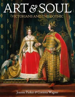 Art & Soul: Victorians and the Gothic by Joanna Parker, Corinna Wagner