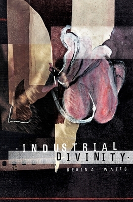 Industrial Divinity: A Splatterpunk Love Story by Regina Watts