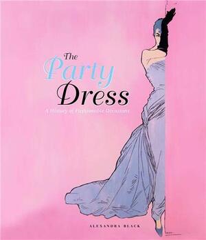 The Party Dress: A History of Fashionable Occasions by Alexandra Black