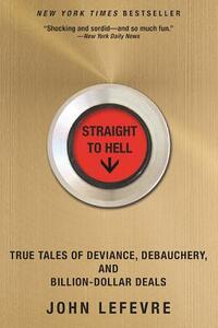 Straight to Hell: True Tales of Deviance, Debauchery, and Billion-Dollar Deals by John LeFevre