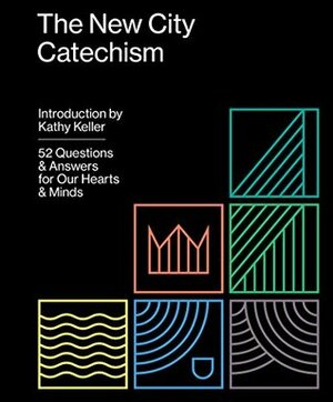 The New City Catechism: 52 Questions and Answers for Our Hearts and Minds by Kathy Keller, Timothy J. Keller
