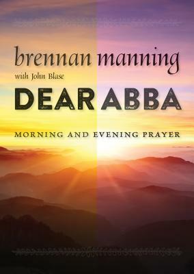 Dear Abba: Morning and Evening Prayer by John Blase, Brennan Manning