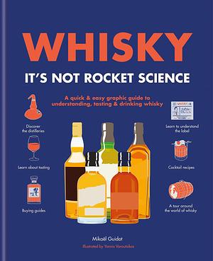 Whisky: It's Not Rocket Science: A Quick & Easy Graphic Guide to Understanding, Tasting & Drinking Whisky by Mickael Guidot, Yannis Varoutsikos