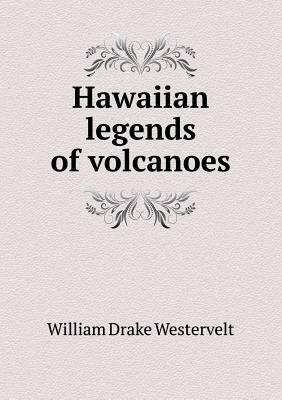 Hawaiian Legends of Volcanoes by William Drake Westervelt