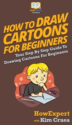 How To Draw Cartoons For Beginners: Your Step By Step Guide To Drawing Cartoons For Beginners by Kim Cruea, Howexpert
