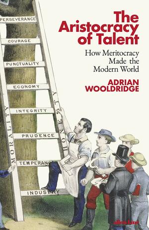 The Aristocracy of Talent: How Meritocracy Made the Modern World by Adrian Wooldridge