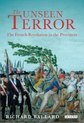 The Unseen Terror: The French Revolution in the Provinces by Richard Ballard