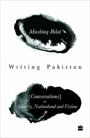 Writing Pakistan: Conversations on Identity, Nationhood and Fiction by Kamila Shamsie, Mushtaq Bilal