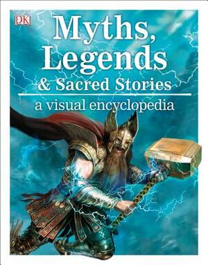 Myths, Legends, and Sacred Stories: A Visual Encyclopedia by Philip Wilkinson