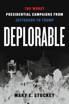 Deplorable: The Worst Presidential Campaigns from Jefferson to Trump by Mary E. Stuckey