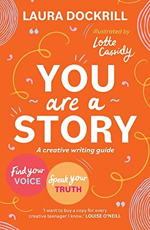 You Are a Story: A creative writing guide to find your voice and speak your truth by Laura Dockrill