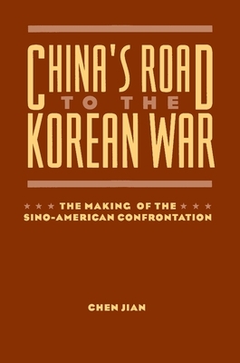 China's Road to the Korean War: The Making of the Sino-American Confrontation by Jian Chen