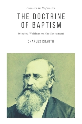 The Doctrine of Baptism: Selected Writings on the Sacrament by Charles Porterfield Krauth