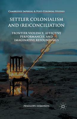 Settler Colonialism and (Re)Conciliation: Frontier Violence, Affective Performances, and Imaginative Refoundings by Penelope Edmonds