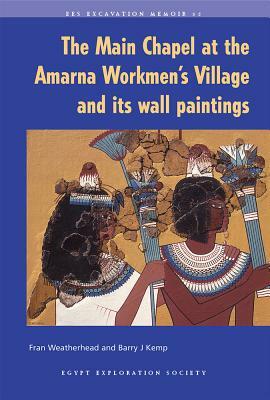 The Main Chapel at the Amarna Workmen's Village and Its Wall Paintings by Fran Weatherhead, Barry J. Kemp
