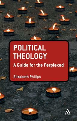 Political Theology: A Guide for the Perplexed by Elizabeth Philips