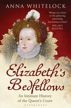 Elizabeth's Bedfellows: An Intimate History of the Queen's Court by Anna Whitelock
