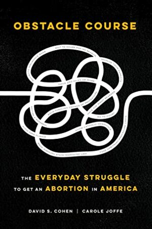 Obstacle Course: The Everyday Struggle to Get an Abortion in America by David S. Cohen, Carole E. Joffe