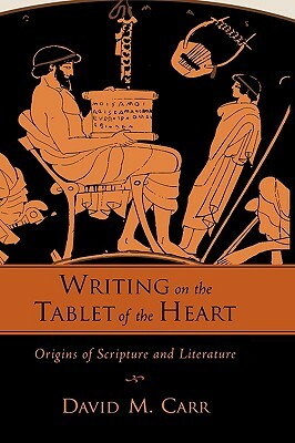 Writing on the Tablet of the Heart: Origins of Scripture and Literature by David M. Carr
