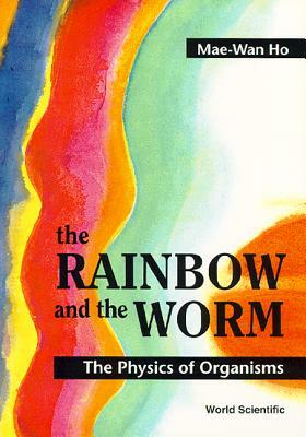 Rainbow and the Worm, The: The Physics of Organisms by Mae-Wan Ho