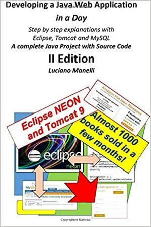 Developing a Java Web Application in a Day: Step by step explanations with Eclipse, Tomcat, MySQL - A complete Java Project with Source Code by Luciano Manelli